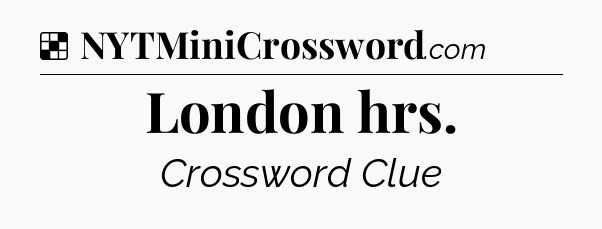 Solution: London hrs - NYT Crossword