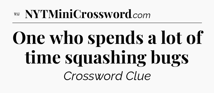 One who spends a lot of time squashing bugs - WSJ Crossword