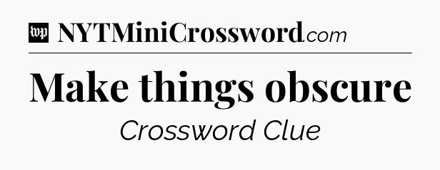 Make things obscure Crossword Clue