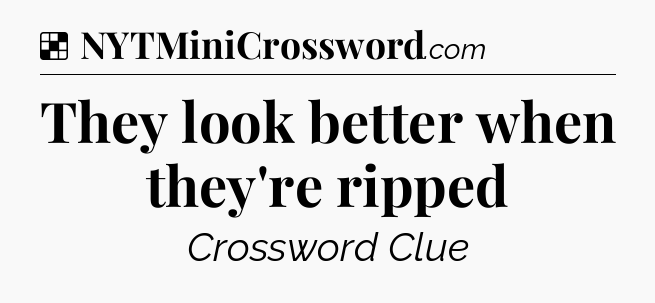 Solution: They look better when they're ripped - NYT Crossword