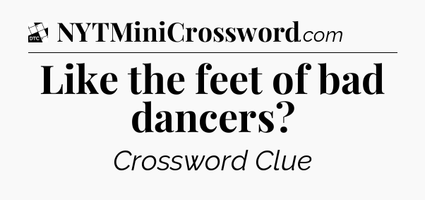 Like the feet of bad dancers - Daily Themed Classic Crossword