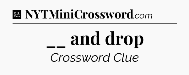 __ and drop - LA Times Crossword