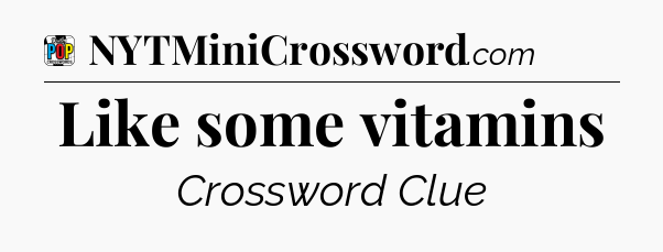 Like some vitamins Crossword Clue