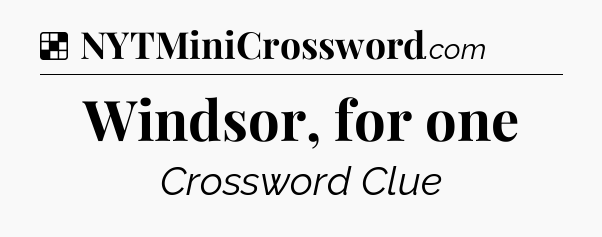 Solution: Windsor, for one - NYT Crossword