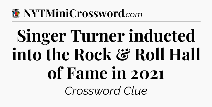 Singer Turner inducted into the Rock & Roll Hall of Fame in 2021 Crossword Clue