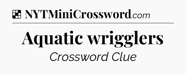Solution: Aquatic wrigglers - NYT Crossword