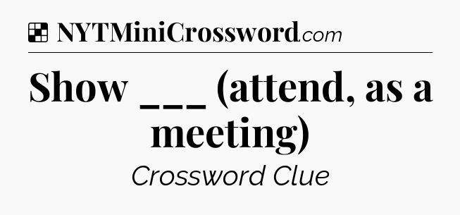 Solution: Show ___ (attend, as a meeting) - NYT Crossword