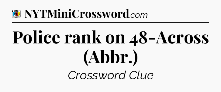 Police rank on 48-Across (Abbr.) Crossword Clue