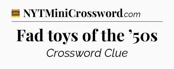 Fad toys of the ’50s - Eugene Sheffer Crossword