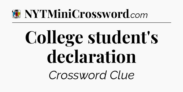 College student's declaration Crossword Clue
