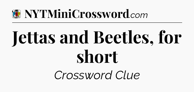 Jettas and Beetles, for short Crossword Clue