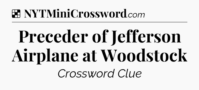 Solution: Preceder of Jefferson Airplane at Woodstock - NYT Crossword