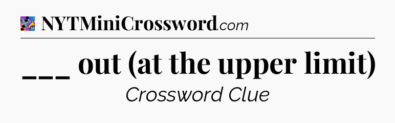 ___ out (at the upper limit) Crossword Clue