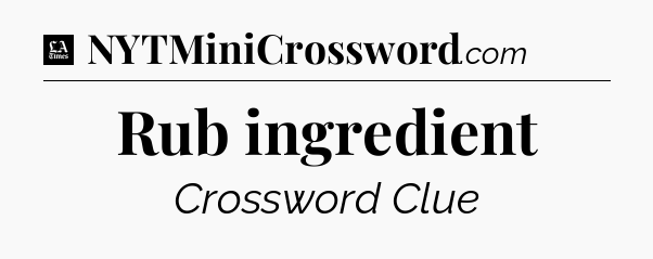Rub ingredient - LA Times Crossword