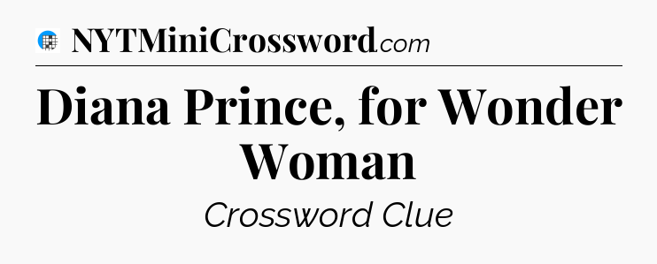 Diana Prince, for Wonder Woman Crossword Clue