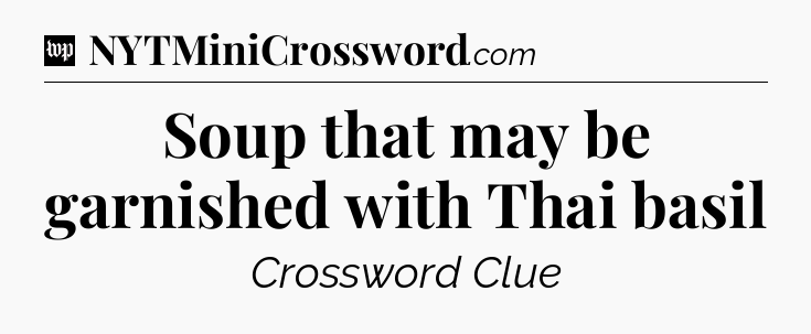 Soup that may be garnished with Thai basil Crossword Clue