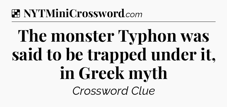 Solution: The monster Typhon was said to be trapped under it, in Greek myth - NYT Crossword
