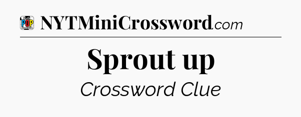 Sprout up Crossword Clue