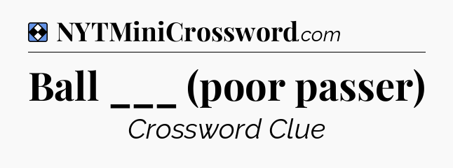 Solution: Ball ___ (poor passer) - NYT Mini Crossword