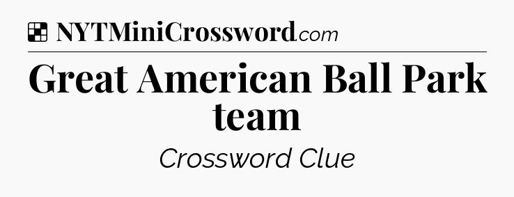 Solution: Great American Ball Park team - NYT Crossword