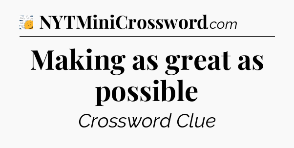 Making as great as possible - 7 Little Words