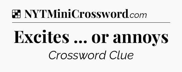 Solution: Excites … or annoys - NYT Crossword