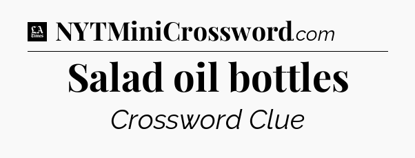 Salad oil bottles - LA Times Crossword