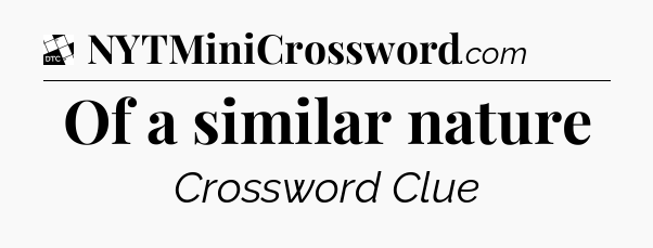 Of a similar nature - Daily Themed Mini Crossword