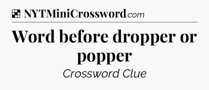 Solution: Word before dropper or popper - NYT Crossword