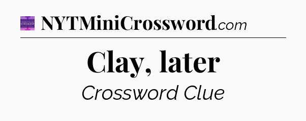 Clay, later - Thomas Joseph Crossword