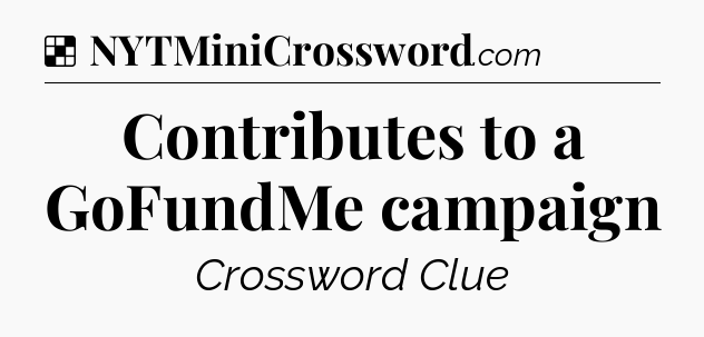 Solution: Contributes to a GoFundMe campaign - NYT Crossword