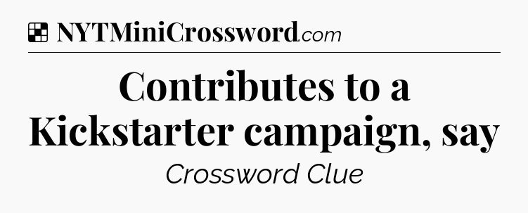 Solution: Contributes to a Kickstarter campaign, say - NYT Crossword