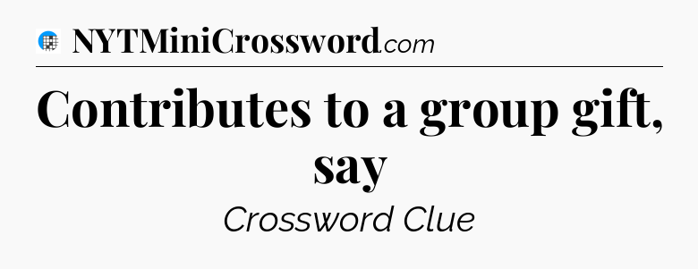 Contributes to a group gift, say Crossword Clue