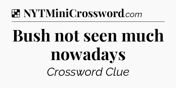 Solution: Bush not seen much nowadays - NYT Crossword
