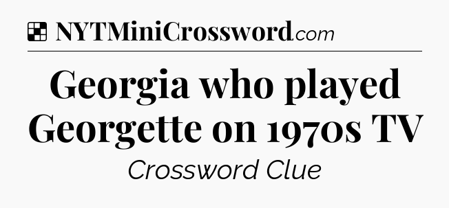 Solution: Georgia who played Georgette on 1970s TV - NYT Crossword