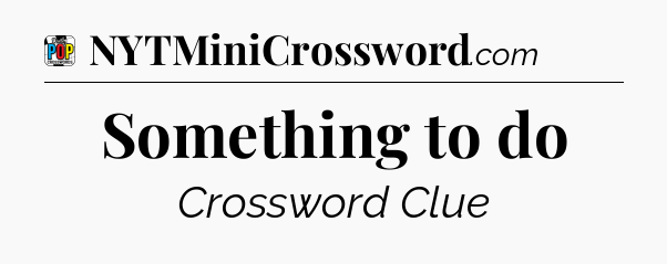 Something to do Crossword Clue