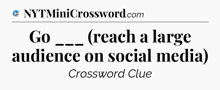 Go ___ (reach a large audience on social media) Crossword Clue