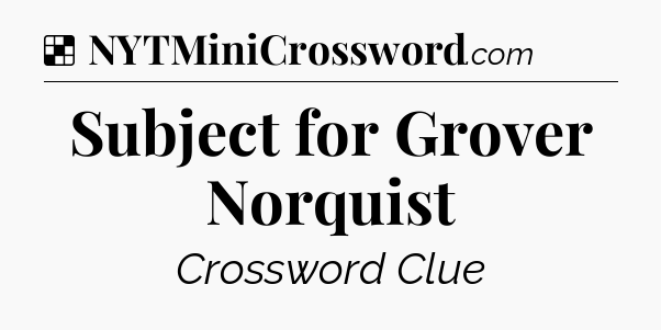 Solution: Subject for Grover Norquist - NYT Crossword