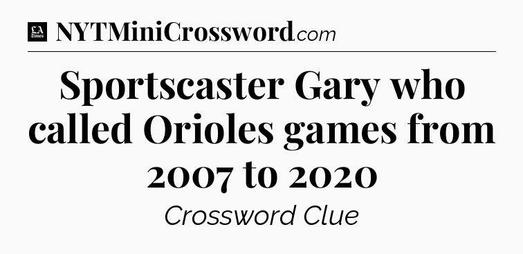 Sportscaster Gary who called Orioles games from 2007 to 2020 - LA Times Crossword