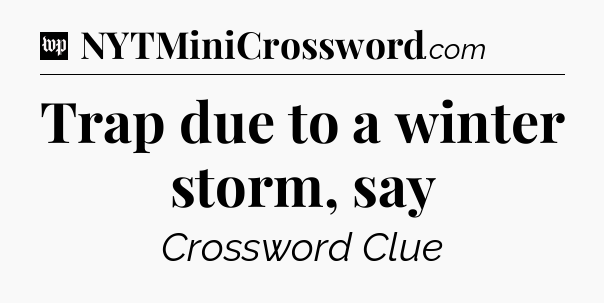 Trap due to a winter storm, say Crossword Clue