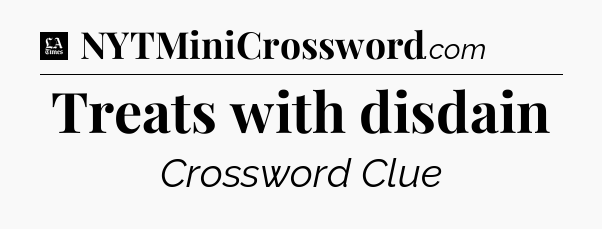Treats with disdain - LA Times Crossword