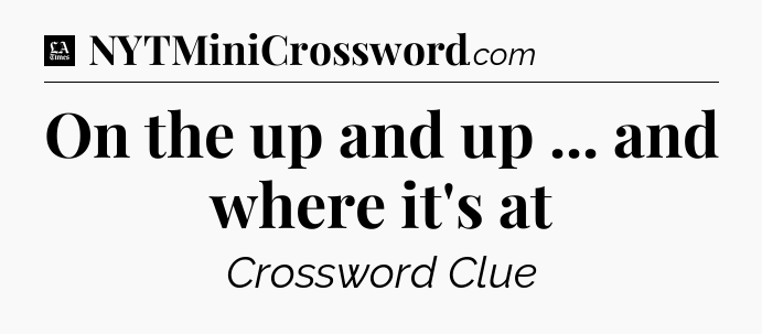 On the up and up ... and where it's at - LA Times Crossword