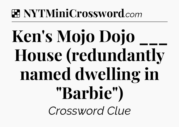 Solution: Ken's Mojo Dojo ___ House (redundantly named dwelling in 