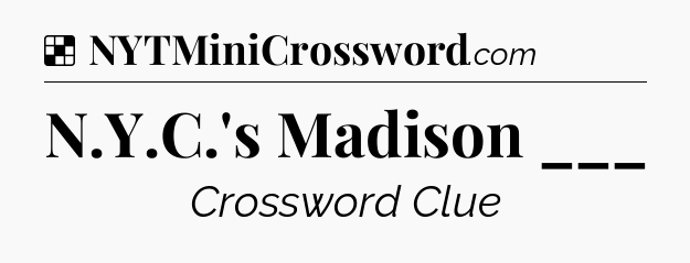 Solution: N.Y.C.'s Madison ___ - NYT Crossword