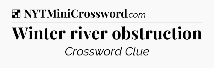 Solution: Winter river obstruction - NYT Crossword