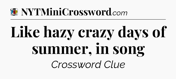 Like hazy crazy days of summer, in song Crossword Clue