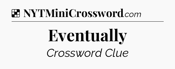 Solution: Eventually - NYT Crossword