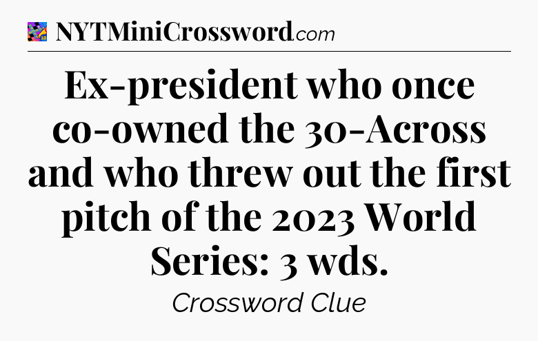 Ex-president who once co-owned the 30-Across and who threw out the first pitch of the 2023 World Series: 3 wds Crossword Clue