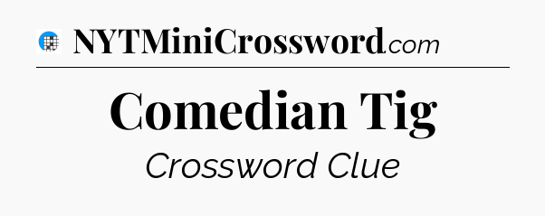 Comedian Tig Crossword Clue