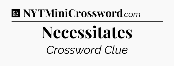 Necessitates - LA Times Crossword